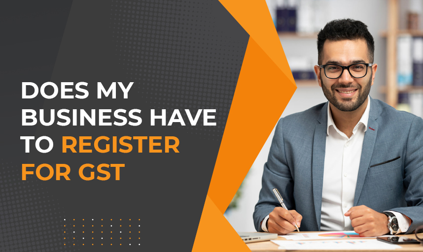 Does My Business Have To Register For GST